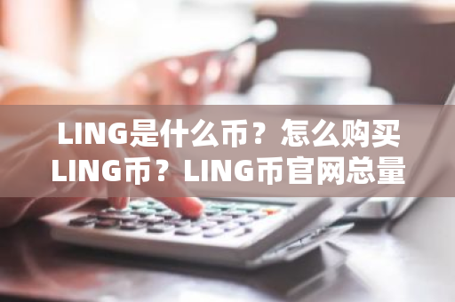 LING是什么币?怎么购买LING币?LING币官网总量和币种概念介绍-第1张图片-ZBLOG LING是什么币?怎么购买LING币?LING币官网总量和币种概念介绍-第1张图片-ZBLOG