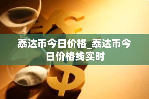 泰达币今日价格_泰达币今日价格线实时