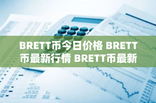 BRETT币今日价格 BRETT币最新行情 BRETT币最新走势