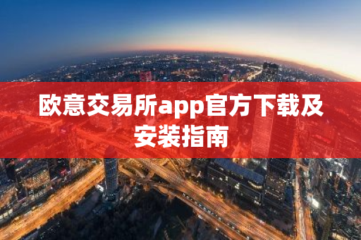 欧意交易所app官方下载及安装指南