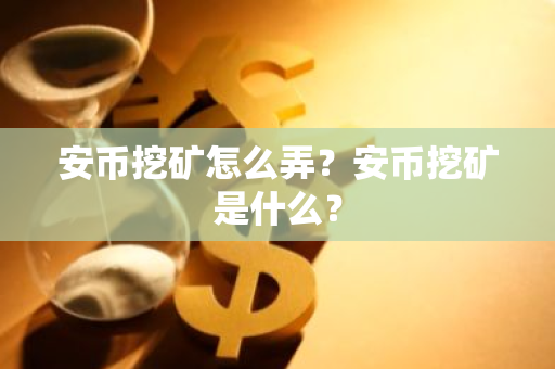 安币挖矿怎么弄？安币挖矿是什么？