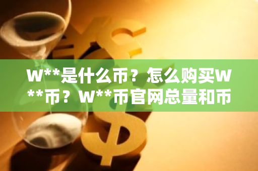 W**是什么币？怎么购买W**币？W**币官网总量和币种概念介绍