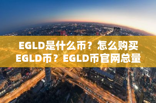 EGLD是什么币?怎么购买EGLD币?EGLD币官网总量和币种概念介绍-第1张图片-ZBLOG EGLD是什么币?怎么购买EGLD币?EGLD币官网总量和币种概念介绍-第1张图片-ZBLOG