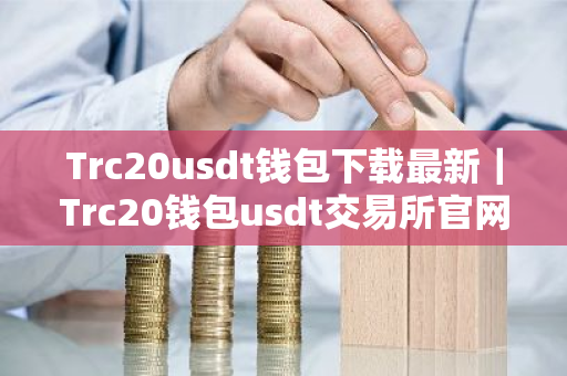 Trc20usdt钱包下载最新|Trc20钱包usdt交易所官网下载-第1张图片-ZBLOG Trc20usdt钱包下载最新|Trc20钱包usdt交易所官网下载-第1张图片-ZBLOG
