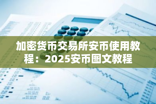加密货币交易所安币使用教程:2025安币图文教程-第1张图片-ZBLOG 加密货币交易所安币使用教程:2025安币图文教程-第1张图片-ZBLOG