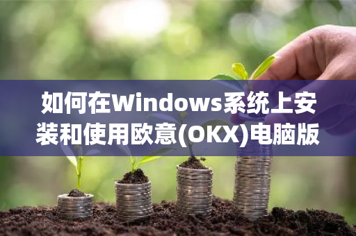 如何在Windows系统上安装和使用欧意(OKX)电脑版交易平台