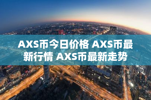 AXS币今日价格 AXS币最新行情 AXS币最新走势