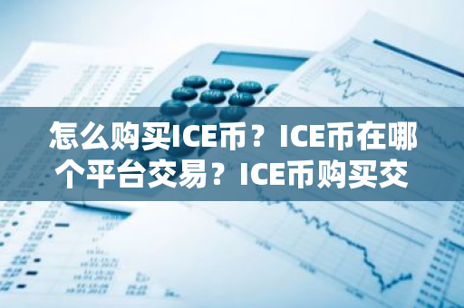 怎么购买ICE币?ICE币在哪个平台交易?ICE币购买交易教程-第1张图片-ZBLOG 怎么购买ICE币?ICE币在哪个平台交易?ICE币购买交易教程-第1张图片-ZBLOG