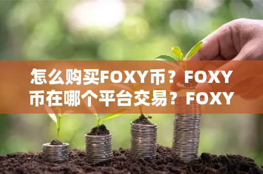 怎么购买FOXY币?FOXY币在哪个平台交易?FOXY币购买交易教程-第1张图片-ZBLOG 怎么购买FOXY币?FOXY币在哪个平台交易?FOXY币购买交易教程-第1张图片-ZBLOG