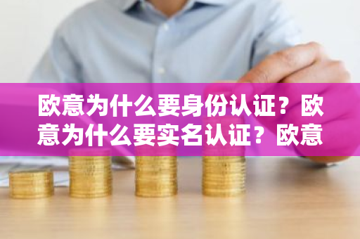 欧意为什么要身份认证？欧意为什么要实名认证？欧意不认证可以吗？