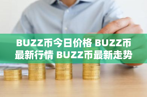 BUZZ币今日价格 BUZZ币最新行情 BUZZ币最新走势-第1张图片-ZBLOG BUZZ币今日价格 BUZZ币最新行情 BUZZ币最新走势-第1张图片-ZBLOG