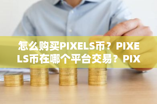 怎么购买PIXELS币？PIXELS币在哪个平台交易？PIXELS币购买交易教程