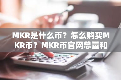 MKR是什么币？怎么购买MKR币？MKR币官网总量和币种概念介绍