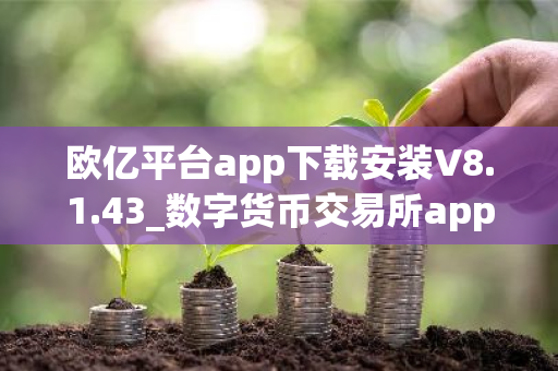 欧亿平台app下载安装V8.1.43_数字货币交易所app下载-第1张图片-ZBLOG 欧亿平台app下载安装V8.1.43_数字货币交易所app下载-第1张图片-ZBLOG