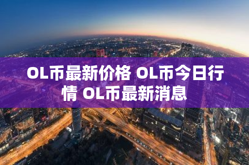 OL币最新价格 OL币今日行情 OL币最新消息