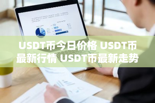 USDT币今日价格 USDT币最新行情 USDT币最新走势