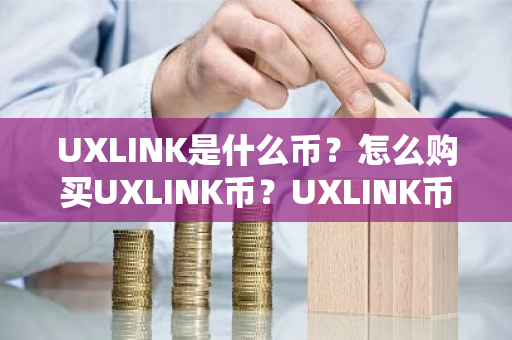 UXLINK是什么币？怎么购买UXLINK币？UXLINK币官网总量和币种概念介绍