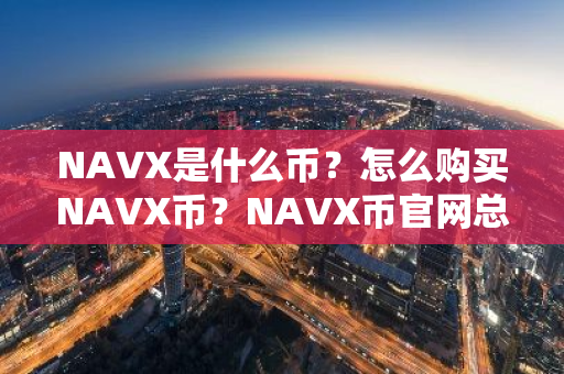 NAVX是什么币?怎么购买NAVX币?NAVX币官网总量和币种概念介绍-第1张图片-ZBLOG NAVX是什么币?怎么购买NAVX币?NAVX币官网总量和币种概念介绍-第1张图片-ZBLOG