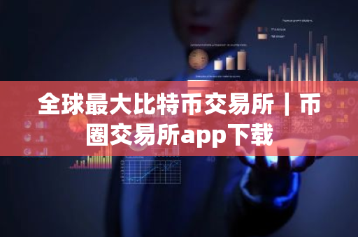 全球最大比特币交易所｜币圈交易所app下载-第1张图片-ZBLOG