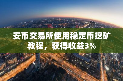 安币交易所使用稳定币挖矿教程，获得收益3%