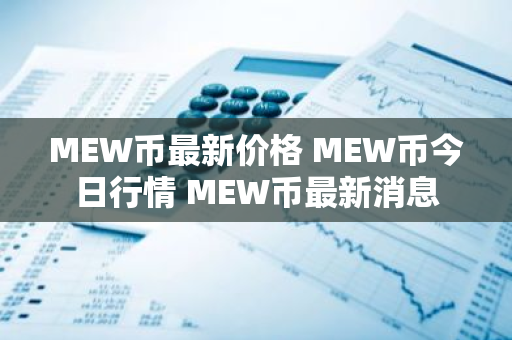 MEW币最新价格 MEW币今日行情 MEW币最新消息