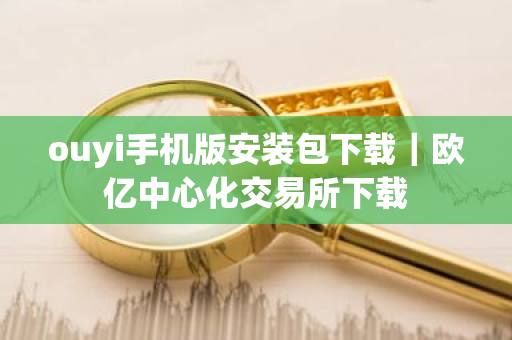 ouyi手机版安装包下载|欧亿中心化交易所下载-第1张图片-ZBLOG ouyi手机版安装包下载|欧亿中心化交易所下载-第1张图片-ZBLOG