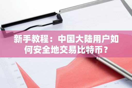 新手教程：中国大陆用户如何安全地交易比特币？