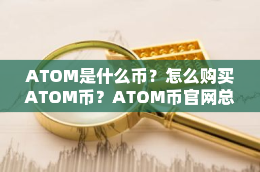 ATOM是什么币？怎么购买ATOM币？ATOM币官网总量和币种概念介绍