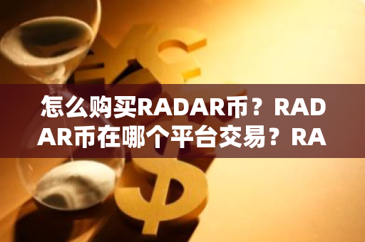 怎么购买RADAR币？RADAR币在哪个平台交易？RADAR币购买交易教程