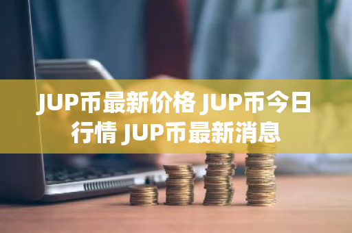 JUP币最新价格 JUP币今日行情 JUP币最新消息-第1张图片-ZBLOG JUP币最新价格 JUP币今日行情 JUP币最新消息-第1张图片-ZBLOG