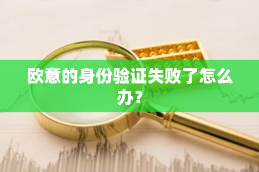 欧意的身份验证失败了怎么办？