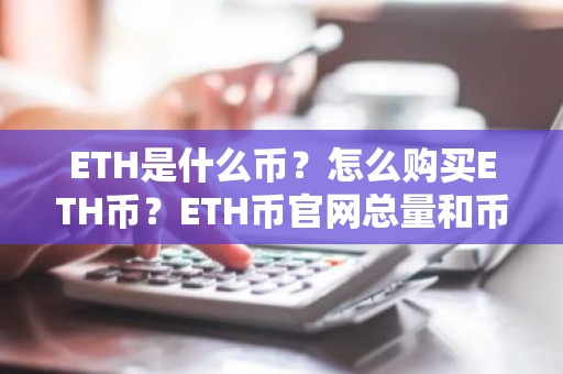 ETH是什么币？怎么购买ETH币？ETH币官网总量和币种概念介绍
