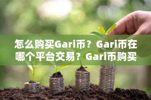 怎么购买Gari币？Gari币在哪个平台交易？Gari币购买交易教程