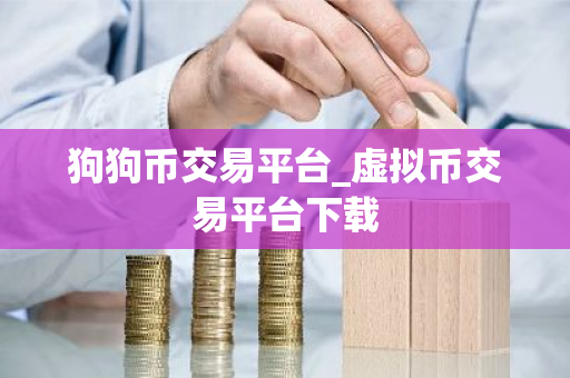 狗狗币交易平台_虚拟币交易平台下载