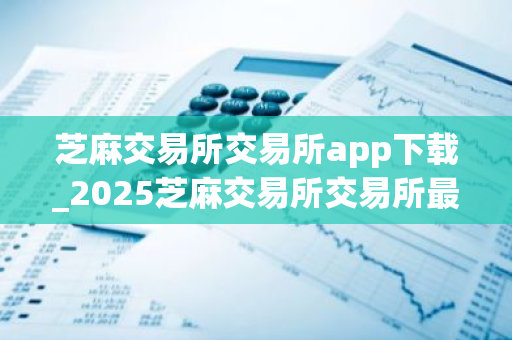 芝麻交易所交易所app下载_2025芝麻交易所交易所最新版本V8.1.20