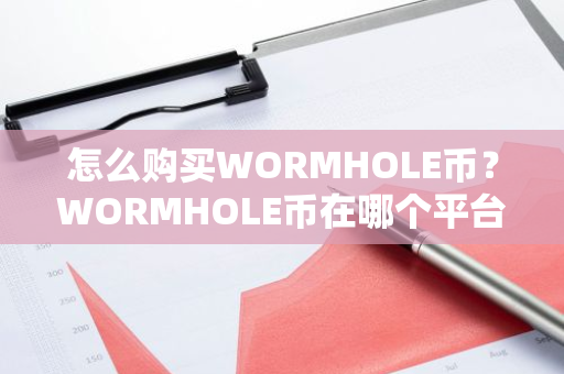 怎么购买WORMHOLE币？WORMHOLE币在哪个平台交易？WORMHOLE币购买交易教程