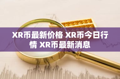 XR币最新价格 XR币今日行情 XR币最新消息-第1张图片-ZBLOG XR币最新价格 XR币今日行情 XR币最新消息-第1张图片-ZBLOG