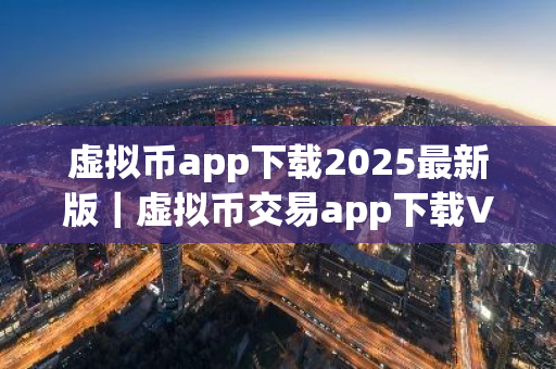 虚拟币app下载2025最新版|虚拟币交易app下载V8.7.1-第1张图片-ZBLOG 虚拟币app下载2025最新版|虚拟币交易app下载V8.7.1-第1张图片-ZBLOG