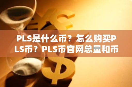 PLS是什么币？怎么购买PLS币？PLS币官网总量和币种概念介绍