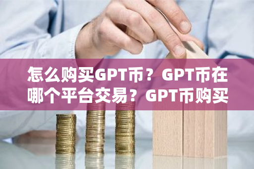 怎么购买GPT币？GPT币在哪个平台交易？GPT币购买交易教程