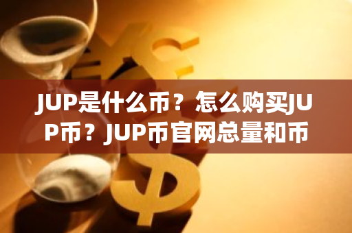JUP是什么币？怎么购买JUP币？JUP币官网总量和币种概念介绍