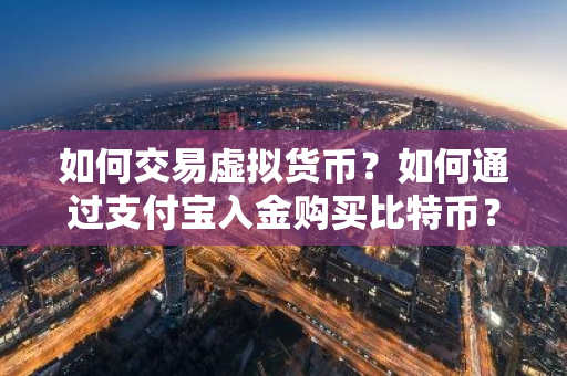 如何交易虚拟货币?如何通过支付宝入金购买比特币?-第1张图片-ZBLOG 如何交易虚拟货币?如何通过支付宝入金购买比特币?-第1张图片-ZBLOG