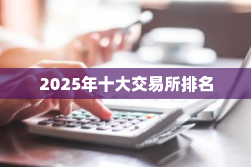 2025年十大交易所排名-第1张图片-ZBLOG 2025年十大交易所排名-第1张图片-ZBLOG