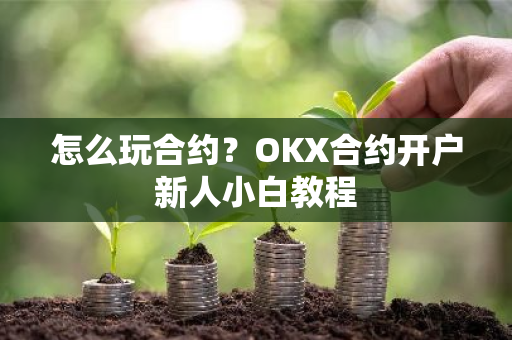 怎么玩合约?OKX合约开户新人小白教程-第1张图片-ZBLOG 怎么玩合约?OKX合约开户新人小白教程-第1张图片-ZBLOG