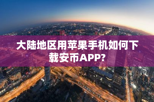 大陆地区用苹果手机如何下载安币APP?