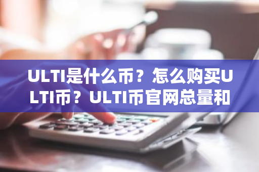 ULTI是什么币？怎么购买ULTI币？ULTI币官网总量和币种概念介绍