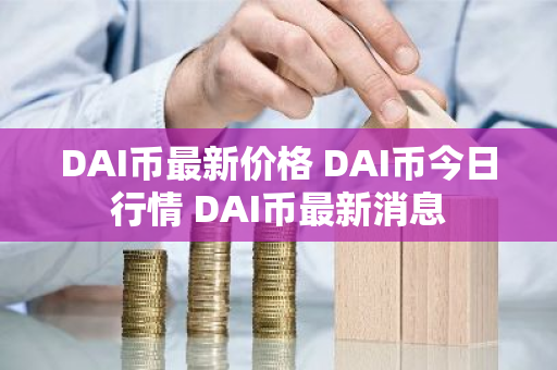 DAI币最新价格 DAI币今日行情 DAI币最新消息