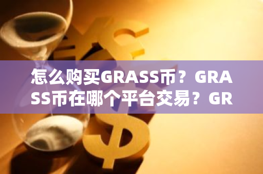 怎么购买GRASS币？GRASS币在哪个平台交易？GRASS币购买交易教程