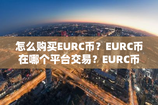 怎么购买EURC币？EURC币在哪个平台交易？EURC币购买交易教程