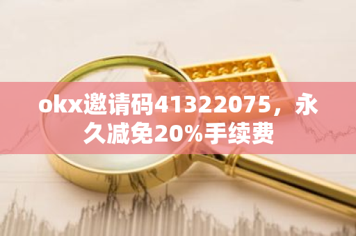 okx邀请码41322075，永久减免20%手续费